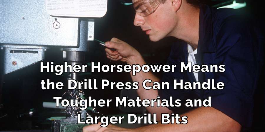 Higher Horsepower Means
the Drill Press Can Handle
Tougher Materials and
Larger Drill Bits