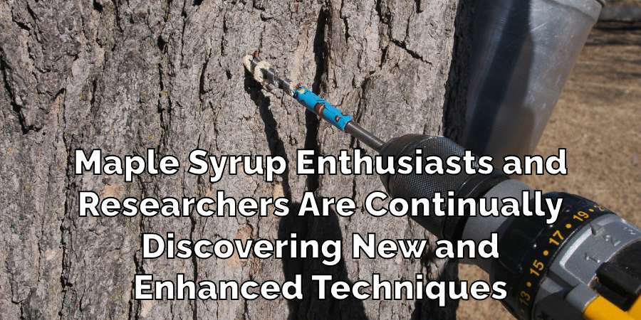 Maple Syrup Enthusiasts and
Researchers Are Continually
Discovering New and
Enhanced Techniques