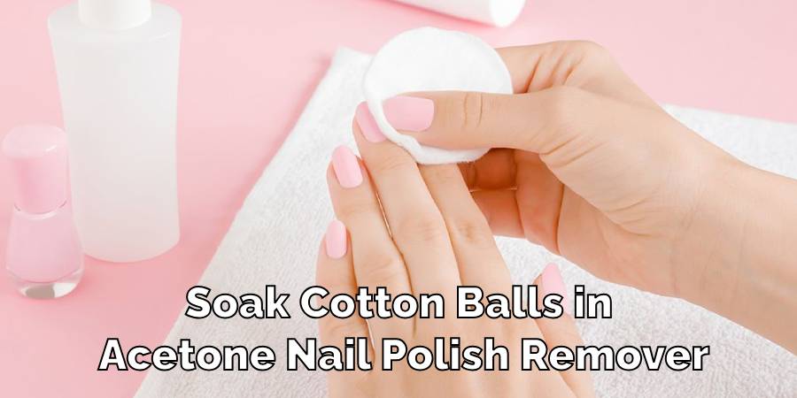 Soak Cotton Balls in Acetone Nail Polish Remover