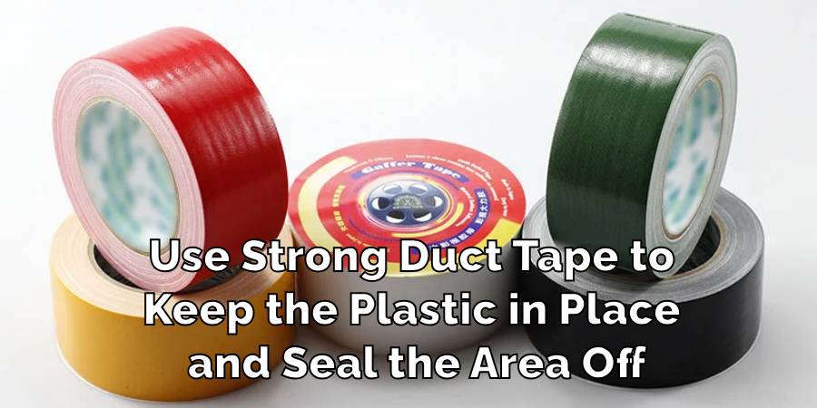 Use Strong Duct Tape to Keep the Plastic in Place and Seal the Area Off