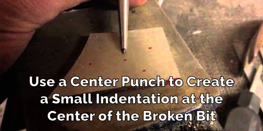 Use a Center Punch to Create a Small Indentation at the Center of the Broken Bit