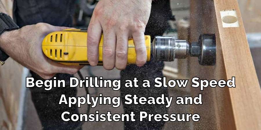 Begin Drilling at a Slow Speed
Applying Steady and
Consistent Pressure