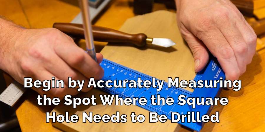 Begin by Accurately Measuring
the Spot Where the Square
Hole Needs to Be Drilled