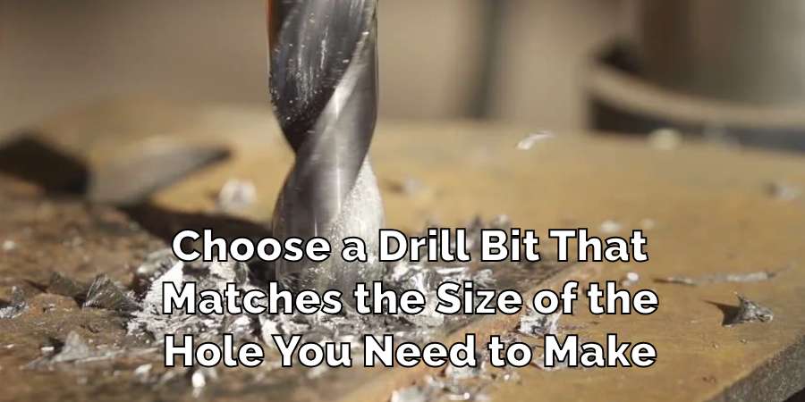 Choose a Drill Bit That
Matches the Size of the
Hole You Need to Make