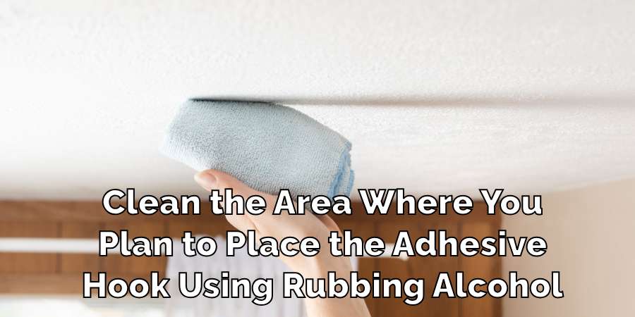 Clean the Area Where You
Plan to Place the Adhesive
Hook Using Rubbing Alcohol