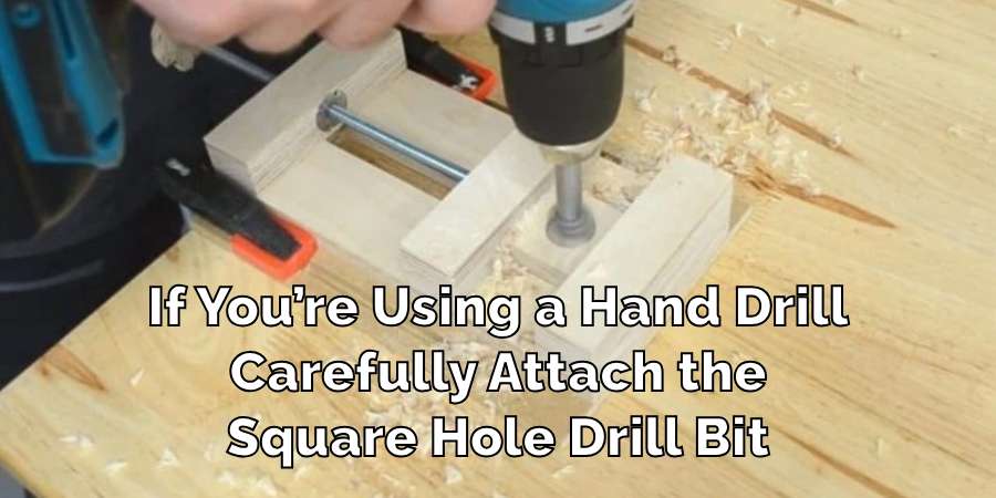 If You’re Using a Hand Drill
Carefully Attach the
Square Hole Drill Bit