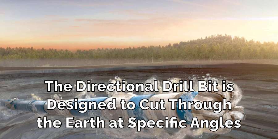 The Directional Drill Bit is
Designed to Cut Through
the Earth at Specific Angles