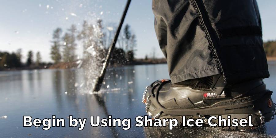 Begin by Using Sharp Ice Chisel