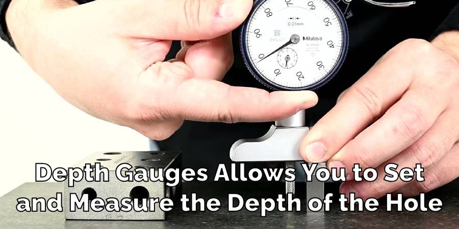 Depth Gauges Allows You to Set
and Measure the Depth of the Hole