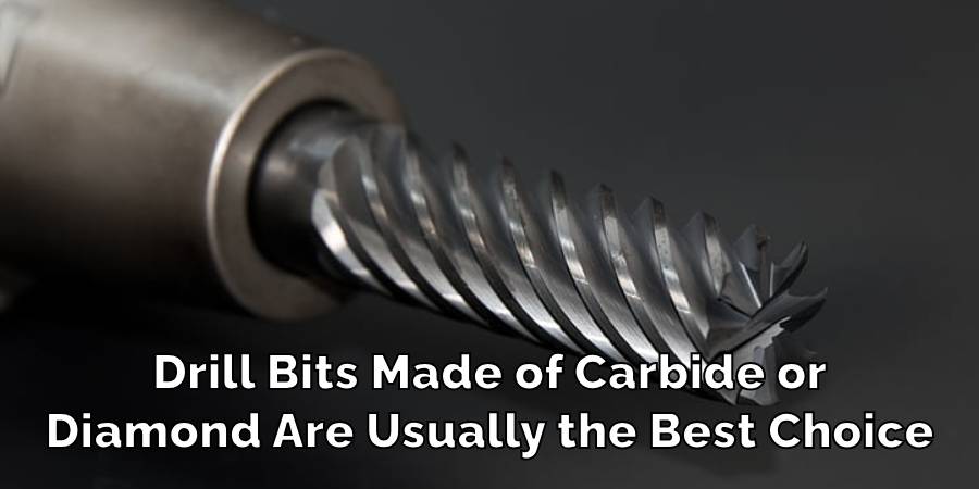 Drill Bits Made of Carbide or
Diamond Are Usually the Best Choice