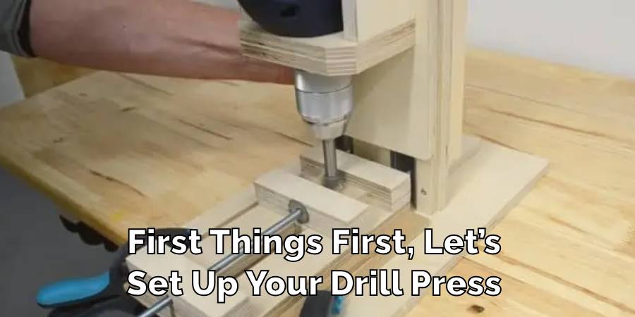 First Things First, Let’s
Set Up Your Drill Press