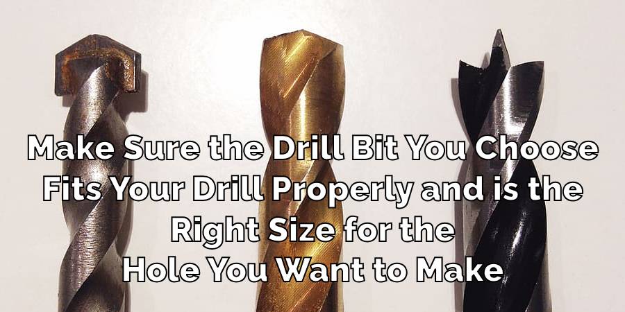 Make Sure the Drill Bit You Choose
Fits Your Drill Properly and is the
Right Size for the
Hole You Want to Make