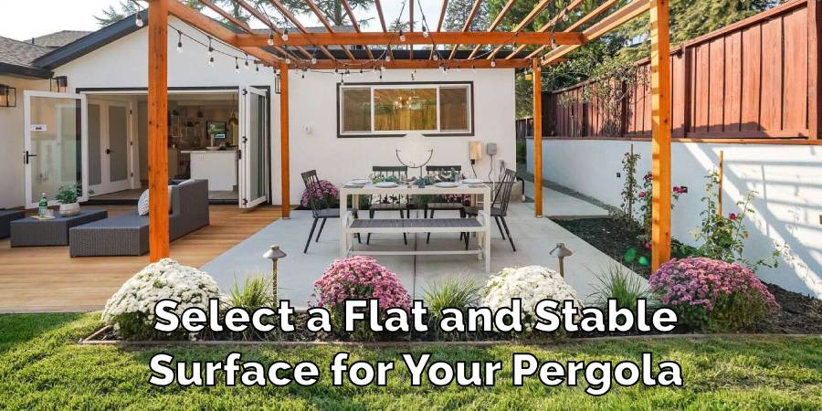 Select a Flat and Stable
Surface for Your Pergola